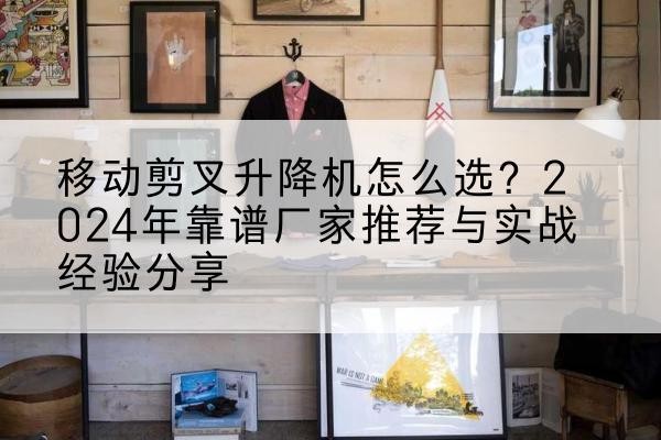 华龙升降平台厂家推荐-移动剪叉升降机怎么选?2024年靠谱厂家推荐与实战经验分享