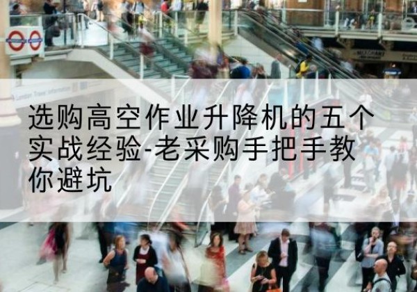 华龙高空作业升降机厂家-选购高空作业升降机的五个实战经验-老采购手把手教你避坑