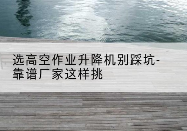 华龙剪叉式升降机厂家-选高空作业升降机别踩坑-靠谱厂家这样挑