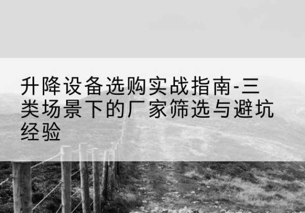 华龙移动式升降机厂家推荐-升降设备选购实战指南-三类场景下的厂家筛选与避坑经验