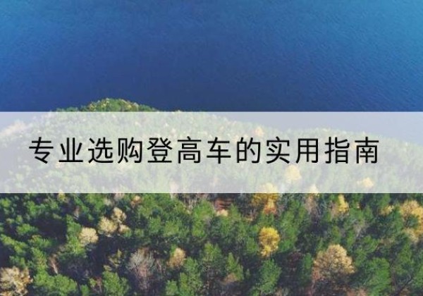 华龙电动登高车厂家推荐-专业选购登高车的实用指南