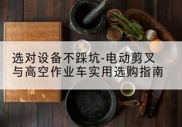 华龙电动剪叉升降平台怎么选-选对设备不踩坑-电动剪叉与高空作业车实用选购指南