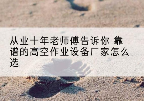 华龙高空作业升降机厂家推荐-从业十年老师傅告诉你 靠谱的高空作业设备厂家怎么选