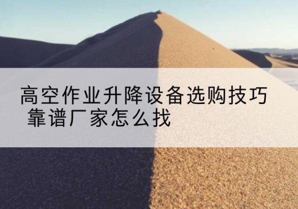 华龙电动升降平台厂家推荐-高空作业升降设备选购技巧 靠谱厂家怎么找